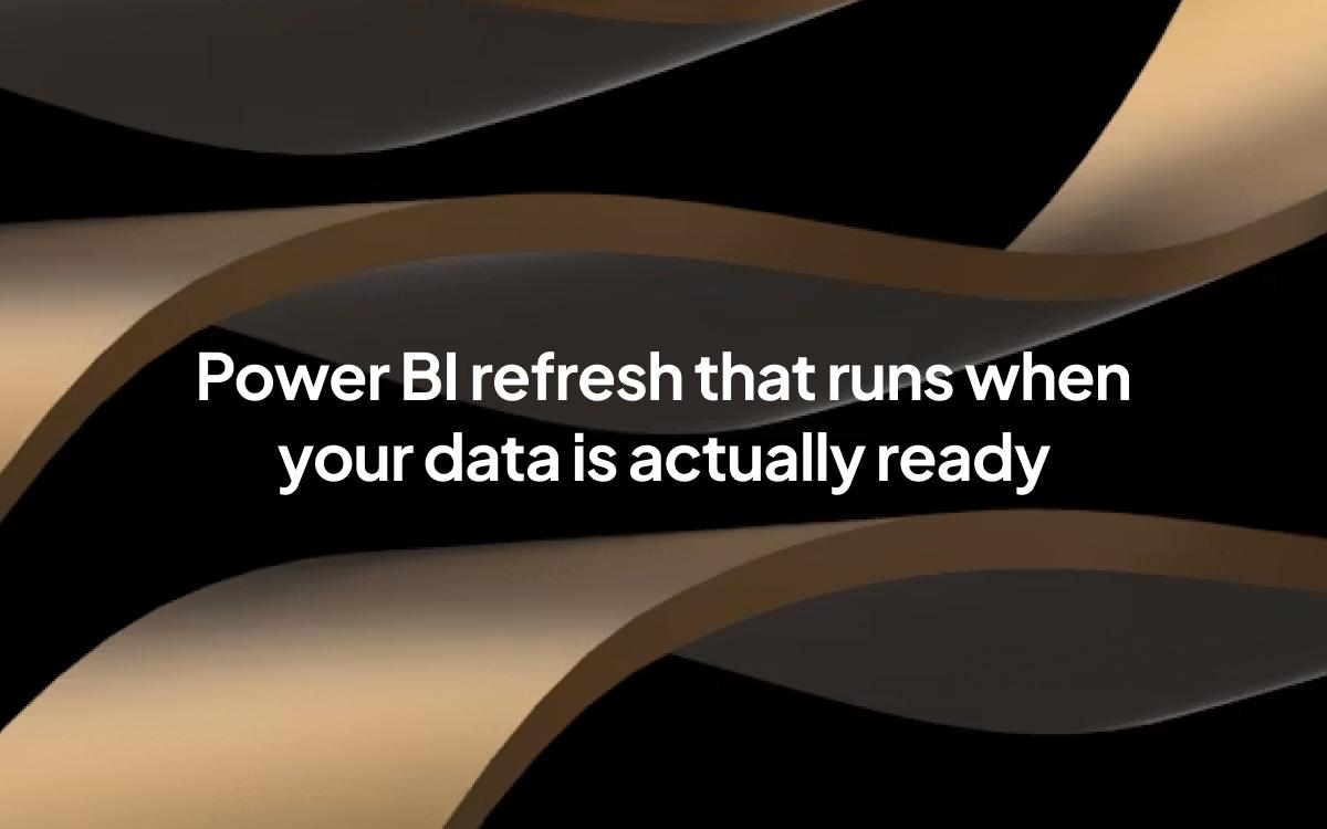 Power BI Refresh That Runs When Your Data Is Actually Ready