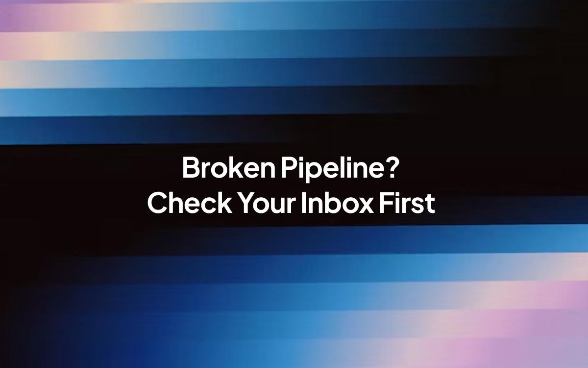 A graphically designed image with the text: Broken Pipeline, Check Your Inbox First